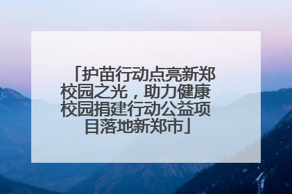 护苗行动点亮新郑校园之光，助力健康校园捐建行动公益项目落地新郑市