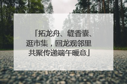 拓龙舟、缝香囊、逛市集，回龙观邻里共聚传递端午暖意