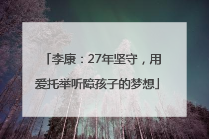 李康：27年坚守，用爱托举听障孩子的梦想