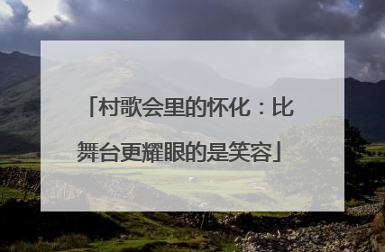 村歌会里的怀化：比舞台更耀眼的是笑容