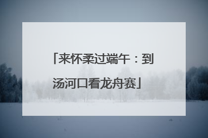 来怀柔过端午：到汤河口看龙舟赛
