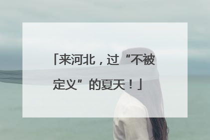 来河北，过“不被定义”的夏天！