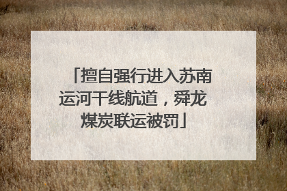 擅自强行进入苏南运河干线航道，舜龙煤炭联运被罚