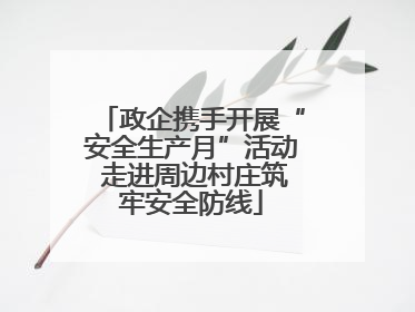 政企携手开展“安全生产月”活动 走进周边村庄筑牢安全防线