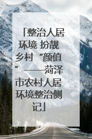 整治人居环境 扮靓乡村“颜值”——菏泽市农村人居环境整治侧记