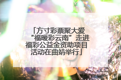 方寸彩票聚大爱 “福暖彩云南”走进福彩公益金资助项目活动在曲靖举行