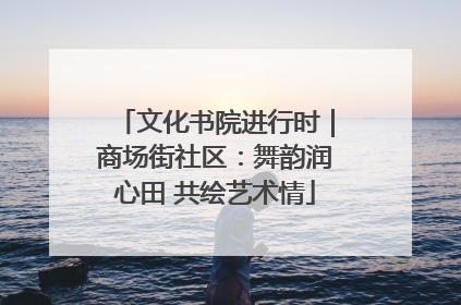 文化书院进行时｜商场街社区：舞韵润心田 共绘艺术情