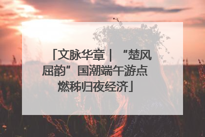 文脉华章｜“楚风屈韵”国潮端午游点燃秭归夜经济