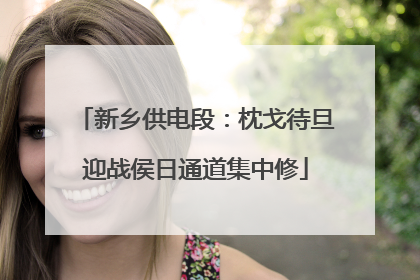 新乡供电段：枕戈待旦迎战侯日通道集中修