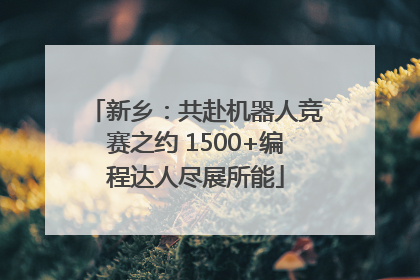 新乡：共赴机器人竞赛之约 1500+编程达人尽展所能