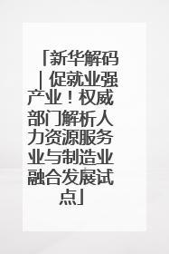 新华解码｜促就业强产业！权威部门解析人力资源服务业与制造业融合发展试点