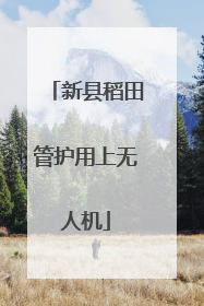 新县稻田管护用上无人机