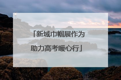 新域巾帼展作为 助力高考暖心行