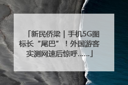 新民侨梁｜手机5G图标长“尾巴”！外国游客实测网速后惊呼……