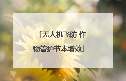 无人机飞防 作物管护节本增效