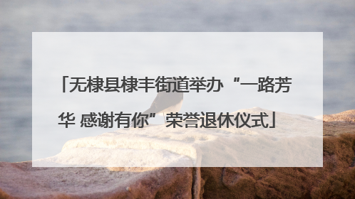 无棣县棣丰街道举办“一路芳华 感谢有你”荣誉退休仪式