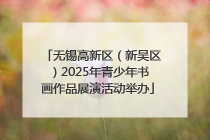 无锡高新区（新吴区）2025年青少年书画作品展演活动举办
