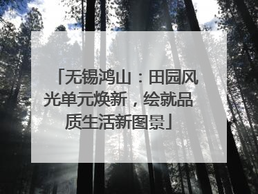 无锡鸿山：田园风光单元焕新，绘就品质生活新图景