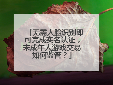 无需人脸识别即可完成实名认证，未成年人游戏交易如何监管？