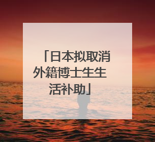 日本拟取消外籍博士生生活补助