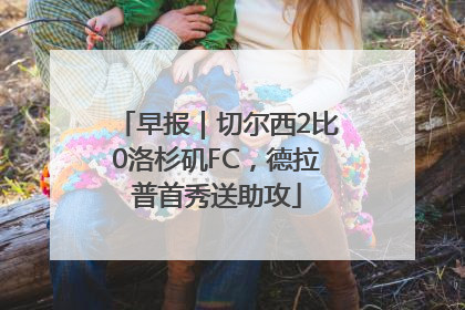 早报｜切尔西2比0洛杉矶FC，德拉普首秀送助攻
