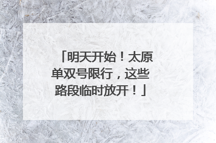 明天开始！太原单双号限行，这些路段临时放开！