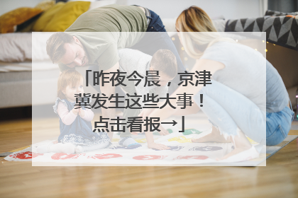 昨夜今晨，京津冀发生这些大事！点击看报→