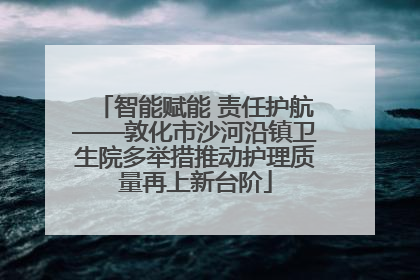 智能赋能 责任护航——敦化市沙河沿镇卫生院多举措推动护理质量再上新台阶