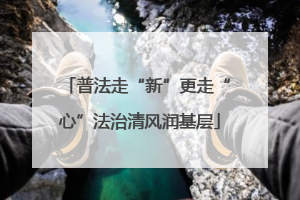 普法走“新”更走“心”法治清风润基层