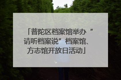 普陀区档案馆举办“请听档案说”档案馆、方志馆开放日活动