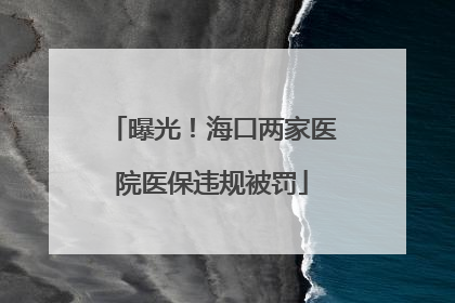 曝光！海口两家医院医保违规被罚