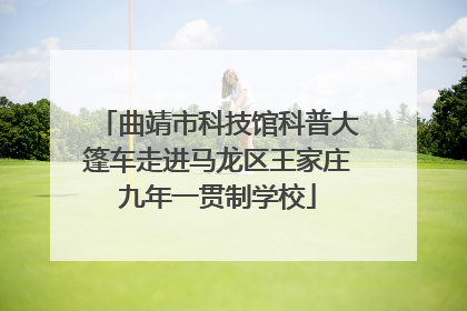 曲靖市科技馆科普大篷车走进马龙区王家庄九年一贯制学校