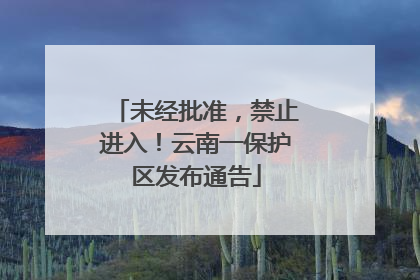 未经批准，禁止进入！云南一保护区发布通告