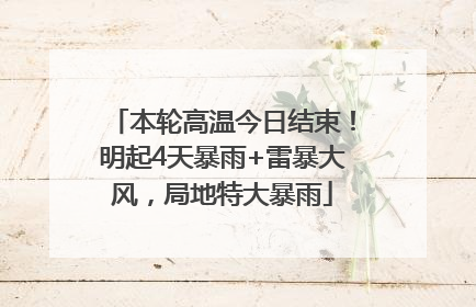 本轮高温今日结束！明起4天暴雨+雷暴大风，局地特大暴雨