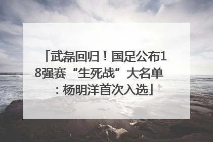 武磊回归！国足公布18强赛“生死战”大名单：杨明洋首次入选