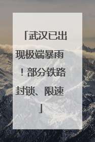 武汉已出现极端暴雨！部分铁路封锁、限速