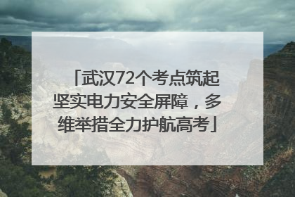 武汉72个考点筑起坚实电力安全屏障，多维举措全力护航高考
