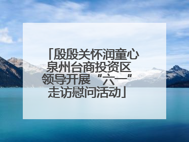 殷殷关怀润童心 泉州台商投资区领导开展“六一”走访慰问活动