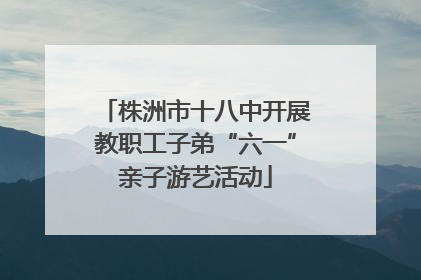 株洲市十八中开展教职工子弟“六一”亲子游艺活动