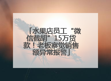 水果店员工“微信截胡”15万货款！老板察觉销售额异常报警