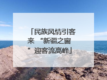 民族风情引客来 “新疆之窗”迎客流高峰
