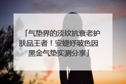 气垫界的淡纹抗衰老护肤品王者！安婕妤玻色因黑金气垫实测分享