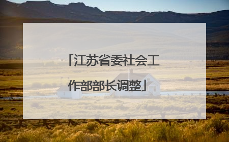 江苏省委社会工作部部长调整