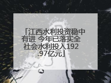 江西水利投资稳中有进 今年已落实全社会水利投入192.97亿元