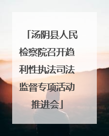 汤阴县人民检察院召开趋利性执法司法监督专项活动推进会