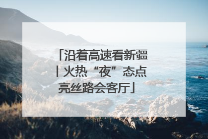 沿着高速看新疆丨火热“夜”态点亮丝路会客厅