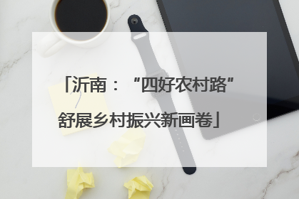 沂南：“四好农村路”舒展乡村振兴新画卷