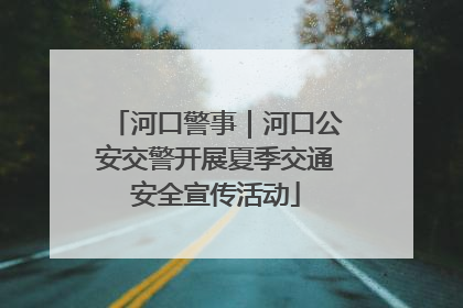 河口警事｜河口公安交警开展夏季交通安全宣传活动