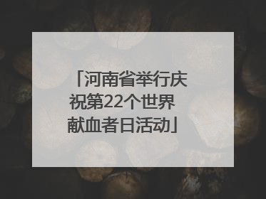 河南省举行庆祝第22个世界献血者日活动