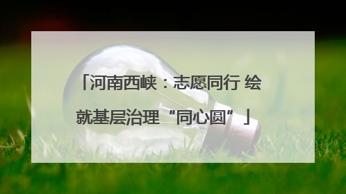 河南西峡：志愿同行 绘就基层治理“同心圆”